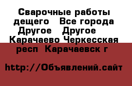 Сварочные работы дещего - Все города Другое » Другое   . Карачаево-Черкесская респ.,Карачаевск г.